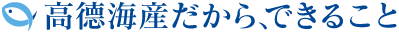 高德海産だから、できること